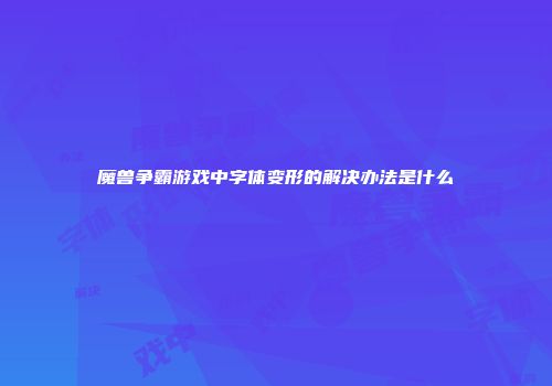 魔兽争霸游戏中字体变形的解决办法是什么