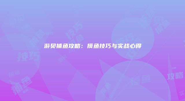 游贝捕鱼攻略：摸鱼技巧与实战心得