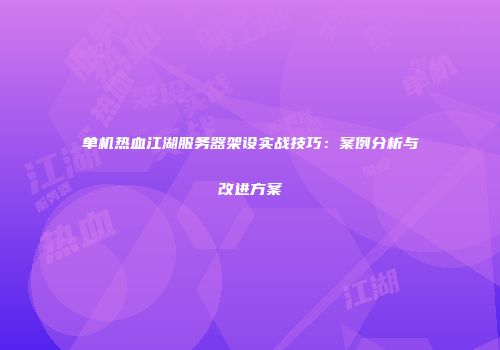 单机热血江湖服务器架设实战技巧：案例分析与改进方案