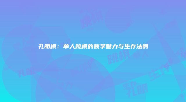 孔明棋：单人跳棋的数学魅力与生存法则