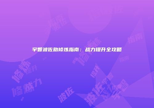 宇智波佐助修炼指南：战力提升全攻略