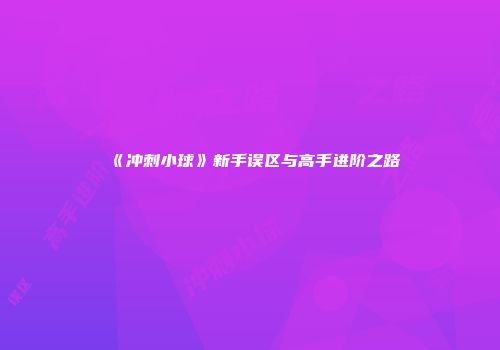 《冲刺小球》新手误区与高手进阶之路