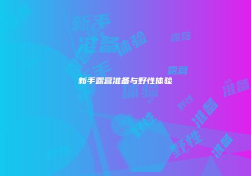 新手露营准备与野性体验