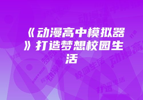 《动漫高中模拟器》打造梦想校园生活