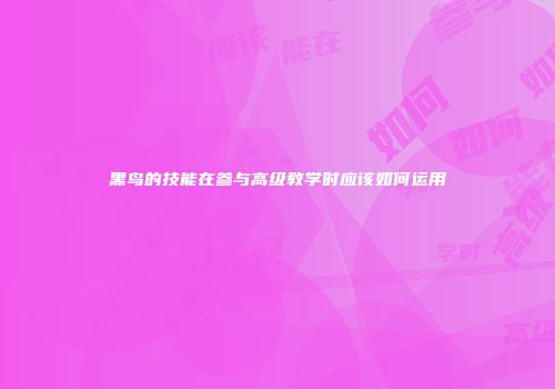 黑鸟的技能在参与高级教学时应该如何运用