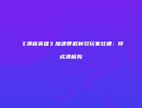 《滑板英雄》加速带机制引玩家吐槽:摔成滑板狗