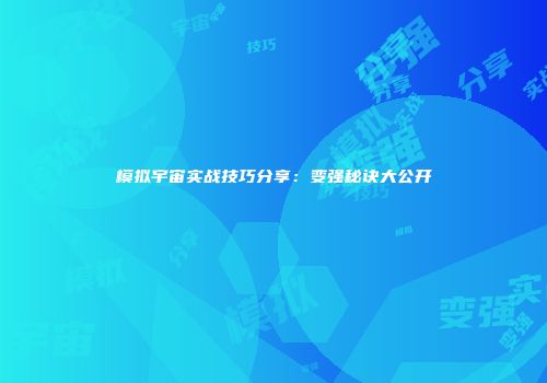 模拟宇宙实战技巧分享：变强秘诀大公开