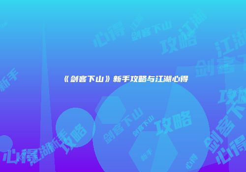 《剑客下山》新手攻略与江湖心得