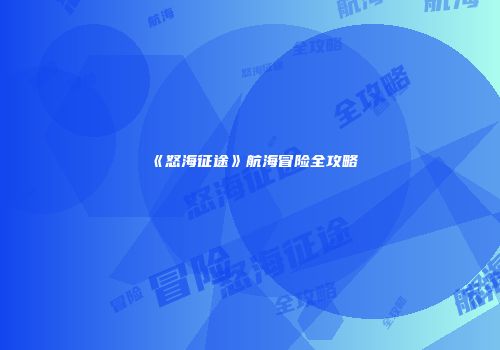 《怒海征途》航海冒险全攻略