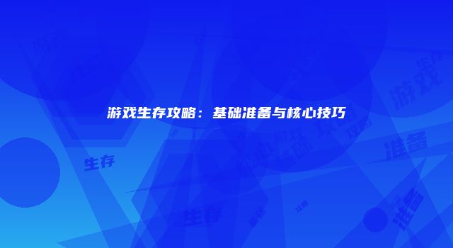 游戏生存攻略：基础准备与核心技巧