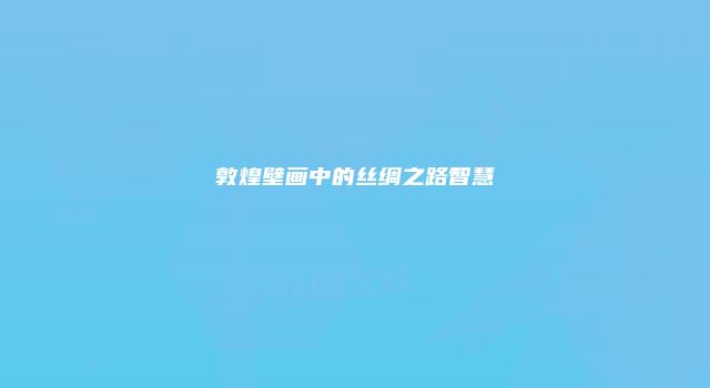 敦煌壁画中的丝绸之路智慧