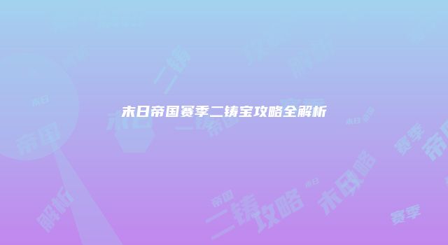 末日帝国赛季二铸宝攻略全解析