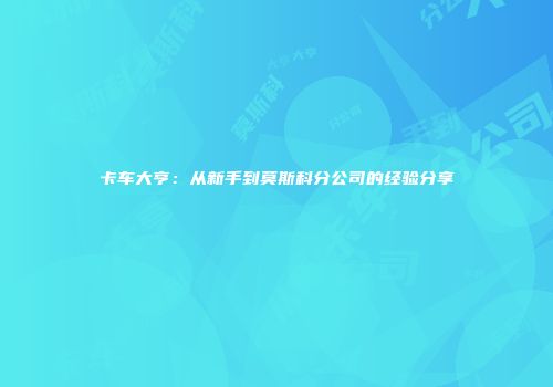 卡车大亨：从新手到莫斯科分公司的经验分享