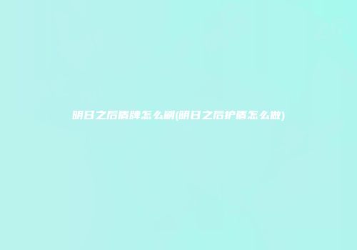 明日之后盾牌怎么刷(明日之后护盾怎么做)