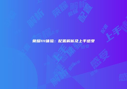 荣耀111体验：配置解析及上手感受