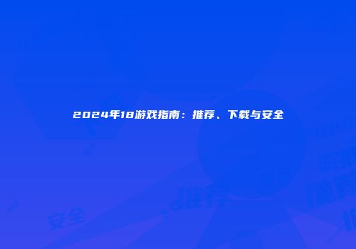 2024年18游戏指南:推荐、下载与安全