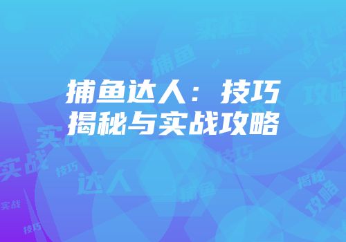 捕鱼达人：技巧揭秘与实战攻略