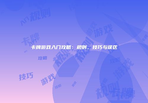 卡牌游戏入门攻略：规则、技巧与误区
