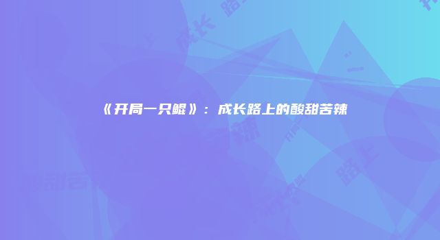 《开局一只鲲》：成长路上的酸甜苦辣