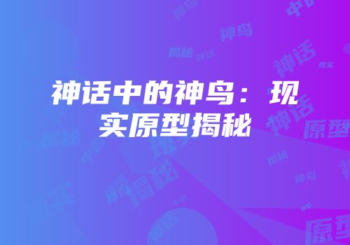 神话中的神鸟：现实原型揭秘