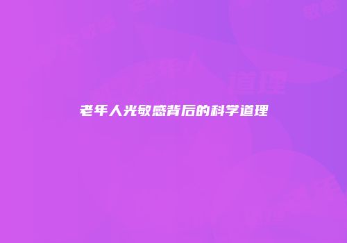 老年人光敏感背后的科学道理