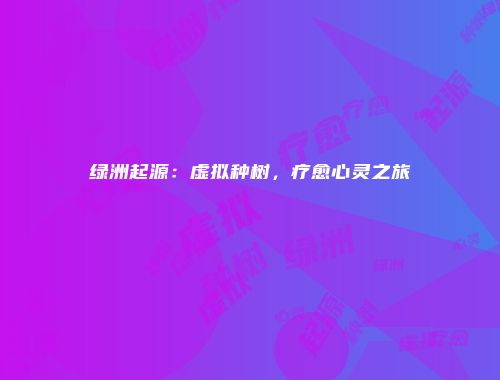 绿洲起源：虚拟种树，疗愈心灵之旅