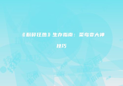 《粉碎狂热》生存指南：菜鸟变大神技巧