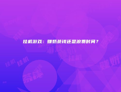 挂机游戏：赚奶茶钱还是浪费时间？