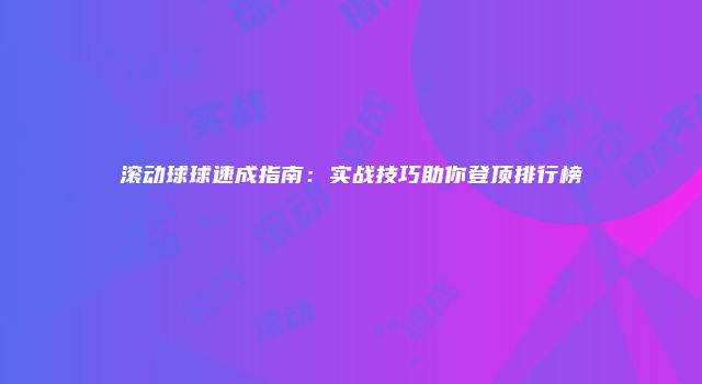 滚动球球速成指南：实战技巧助你登顶排行榜