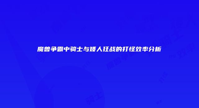 魔兽争霸中骑士与矮人狂战的打怪效率分析