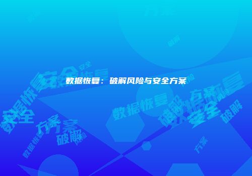 数据恢复：破解风险与安全方案