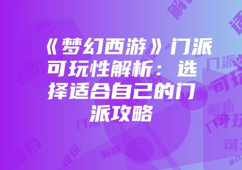 《梦幻西游》门派可玩性解析：选择适合自己的门派攻略