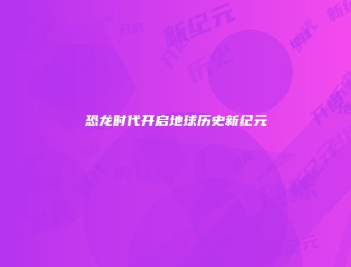 恐龙时代开启地球历史新纪元