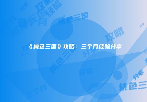 《桃色三国》攻略:三个月经验分享
