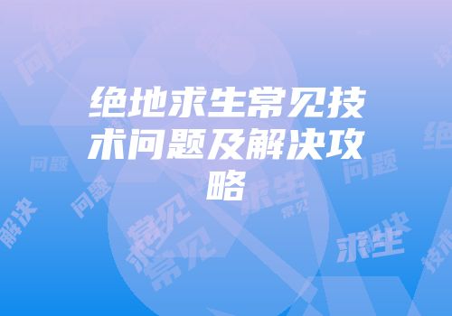 绝地求生常见技术问题及解决攻略