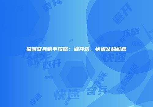 破晓奇兵新手攻略：避开坑，快速站稳脚跟