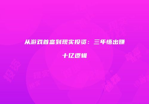从游戏首富到现实投资：三年悟出赚十亿逻辑