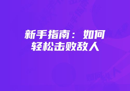 新手指南：如何轻松击败敌人