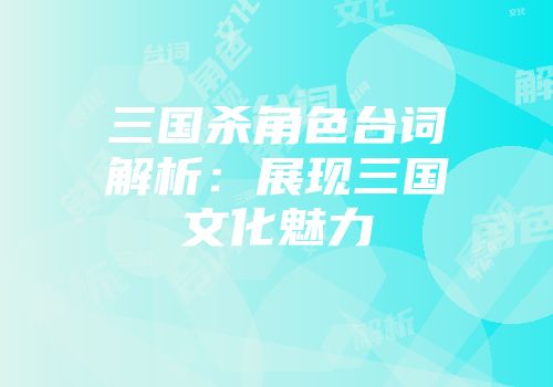 三国杀角色台词解析：展现三国文化魅力