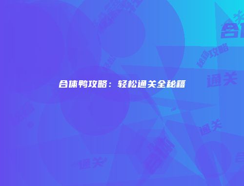 合体鸭攻略：轻松通关全秘籍