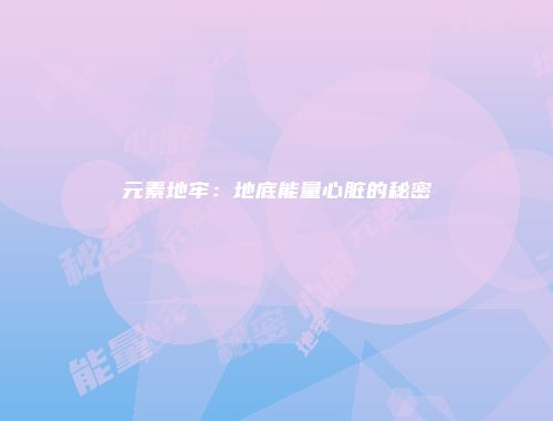 元素地牢：地底能量心脏的秘密