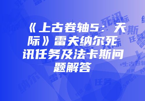 《上古卷轴5：天际》雷夫纳尔死讯任务及法卡斯问题解答
