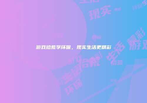 游戏拾荒学环保，现实生活更精彩