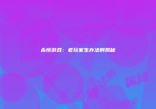 永恒游戏：老玩家生存法则揭秘