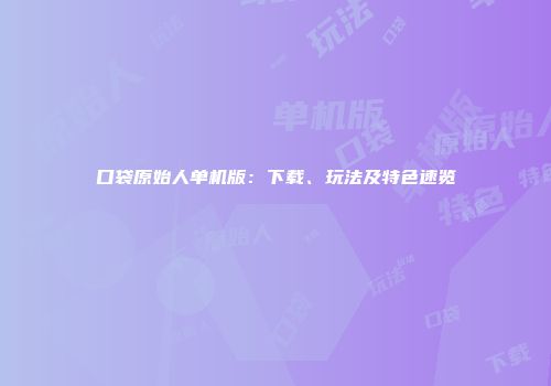 口袋原始人单机版：下载、玩法及特色速览