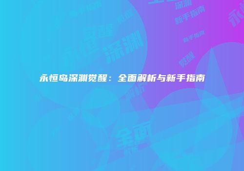 永恒岛深渊觉醒:全面解析与新手指南