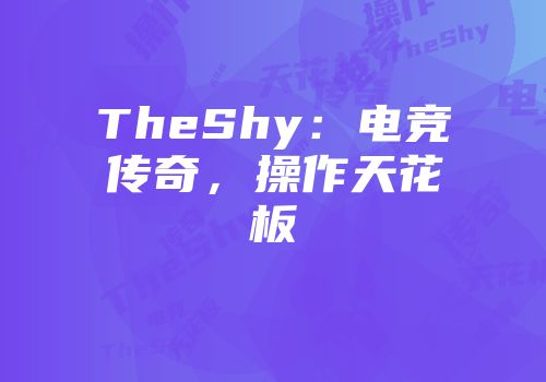 TheShy：电竞传奇，操作天花板