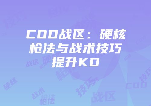 COD战区：硬核枪法与战术技巧提升KD