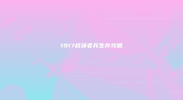 1917战场老兵生存攻略