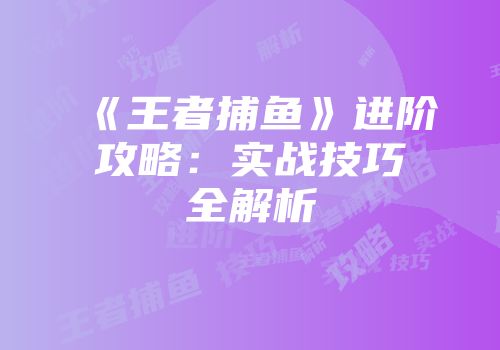 《王者捕鱼》进阶攻略：实战技巧全解析